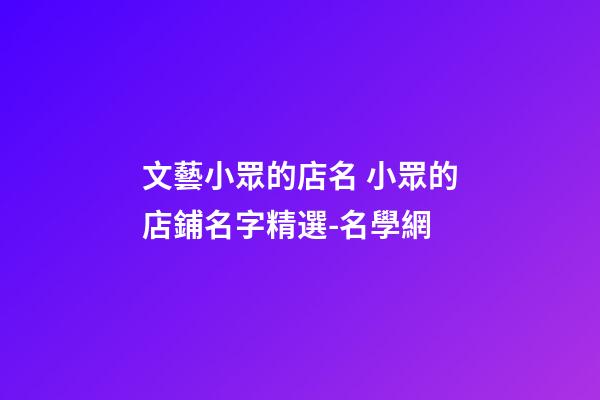 文藝小眾的店名 小眾的店鋪名字精選-名學網